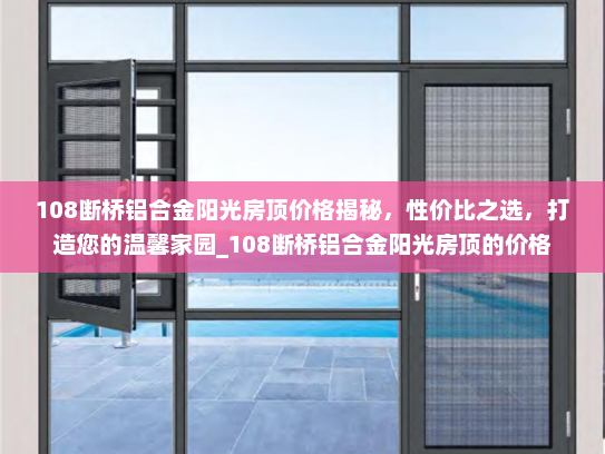 108断桥铝合金阳光房顶价格揭秘，性价比之选，打造您的温馨家园_108断桥铝合金阳光房顶的价格