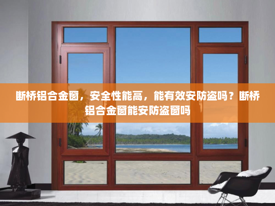 断桥铝合金窗，安全性能高，能有效安防盗吗？断桥铝合金窗能安防盗窗吗