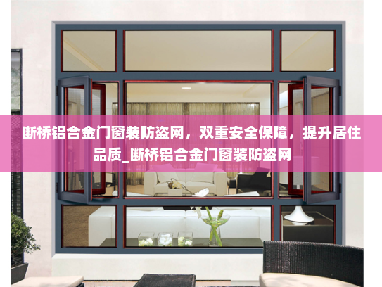 断桥铝合金门窗装防盗网，双重安全保障，提升居住品质_断桥铝合金门窗装防盗网