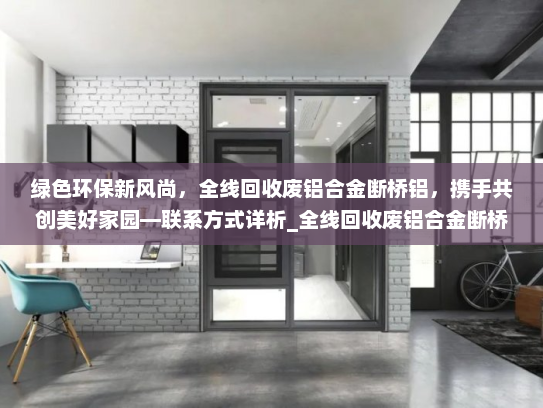 绿色环保新风尚，全线回收废铝合金断桥铝，携手共创美好家园—联系方式详析_全线回收废铝合金断桥铝联系方式