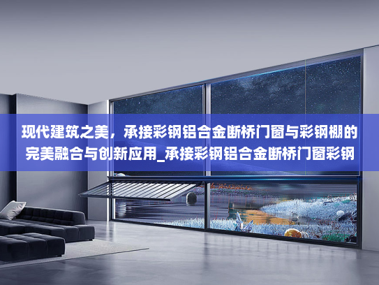 现代建筑之美，承接彩钢铝合金断桥门窗与彩钢棚的完美融合与创新应用_承接彩钢铝合金断桥门窗彩钢棚
