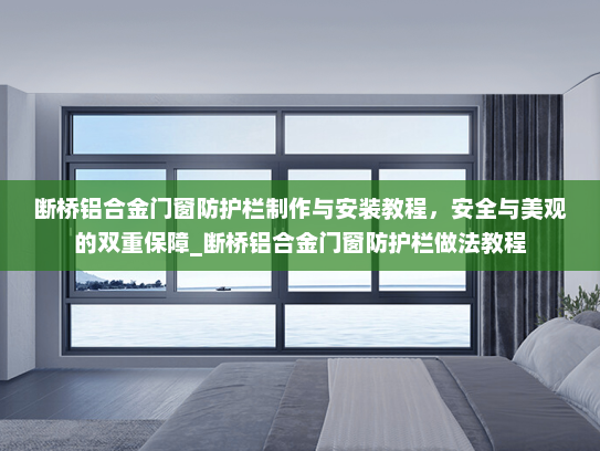 断桥铝合金门窗防护栏制作与安装教程，安全与美观的双重保障_断桥铝合金门窗防护栏做法教程