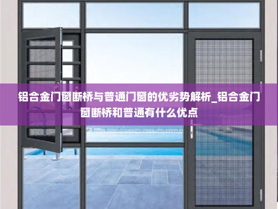 铝合金门窗断桥与普通门窗的优劣势解析_铝合金门窗断桥和普通有什么优点