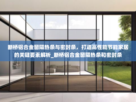 断桥铝合金窗隔热条与密封条，打造高性能节能家居的关键要素解析_断桥铝合金窗隔热条和密封条