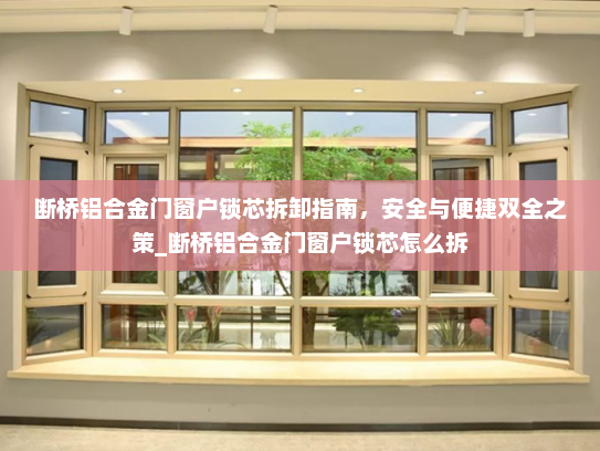 断桥铝合金门窗户锁芯拆卸指南，安全与便捷双全之策_断桥铝合金门窗户锁芯怎么拆