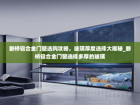断桥铝合金门窗选购攻略，玻璃厚度选择大揭秘_断桥铝合金门窗选择多厚的玻璃