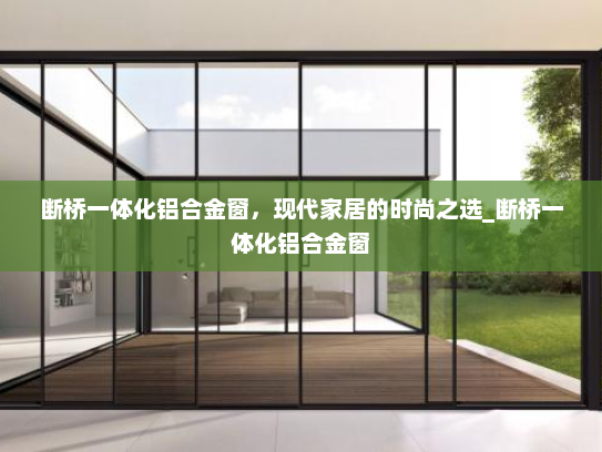 断桥一体化铝合金窗，现代家居的时尚之选_断桥一体化铝合金窗