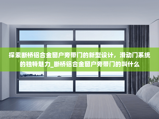 探索断桥铝合金窗户旁带门的新型设计，滑动门系统的独特魅力_断桥铝合金窗户旁带门的叫什么