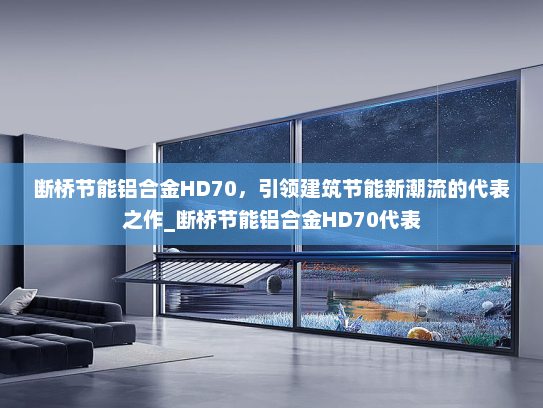 断桥节能铝合金HD70，引领建筑节能新潮流的代表之作_断桥节能铝合金HD70代表