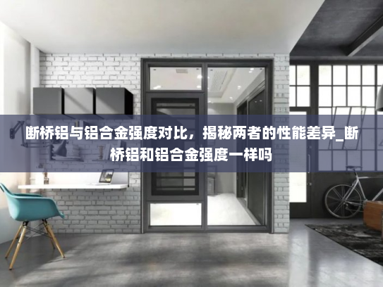 断桥铝与铝合金强度对比，揭秘两者的性能差异_断桥铝和铝合金强度一样吗