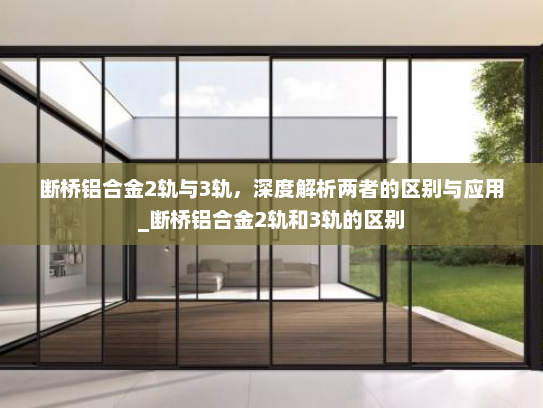 断桥铝合金2轨与3轨，深度解析两者的区别与应用_断桥铝合金2轨和3轨的区别