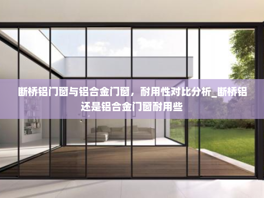 断桥铝门窗与铝合金门窗，耐用性对比分析_断桥铝还是铝合金门窗耐用些