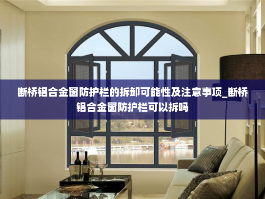 断桥铝合金窗防护栏的拆卸可能性及注意事项_断桥铝合金窗防护栏可以拆吗