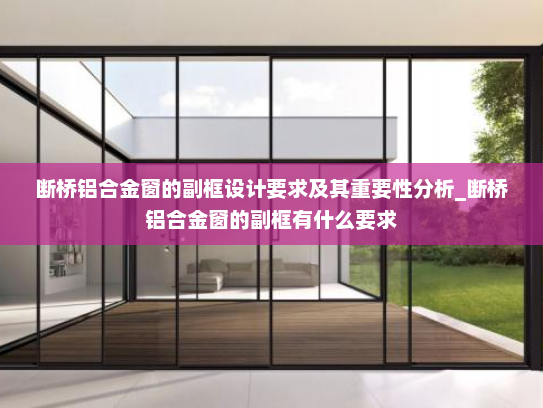 断桥铝合金窗的副框设计要求及其重要性分析_断桥铝合金窗的副框有什么要求