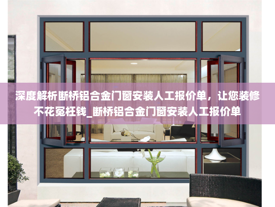 深度解析断桥铝合金门窗安装人工报价单，让您装修不花冤枉钱_断桥铝合金门窗安装人工报价单