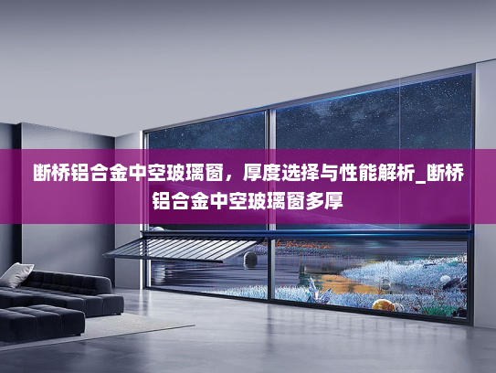 断桥铝合金中空玻璃窗，厚度选择与性能解析_断桥铝合金中空玻璃窗多厚