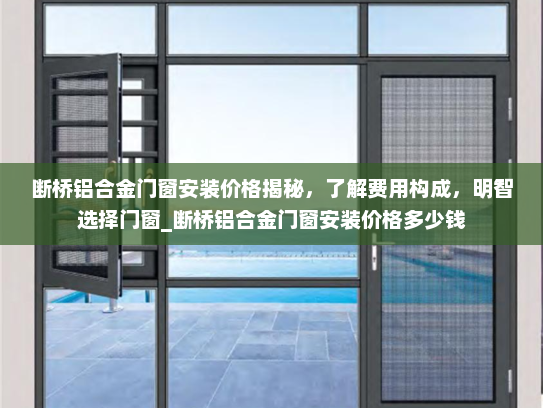 断桥铝合金门窗安装价格揭秘，了解费用构成，明智选择门窗_断桥铝合金门窗安装价格多少钱