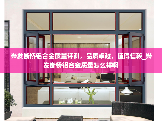 兴发断桥铝合金质量评测，品质卓越，值得信赖_兴发断桥铝合金质量怎么样啊