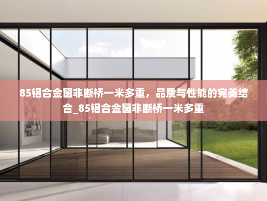 85铝合金窗非断桥一米多重，品质与性能的完美结合_85铝合金窗非断桥一米多重
