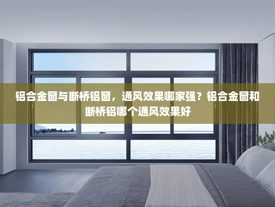 铝合金窗与断桥铝窗，通风效果哪家强？铝合金窗和断桥铝哪个通风效果好