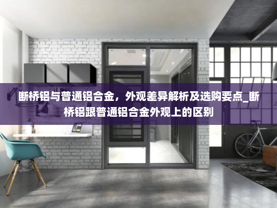 断桥铝与普通铝合金，外观差异解析及选购要点_断桥铝跟普通铝合金外观上的区别