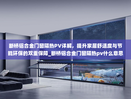 断桥铝合金门窗隔热PV详解，提升家居舒适度与节能环保的双重保障_断桥铝合金门窗隔热pv什么意思