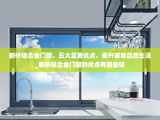 断桥铝合金门窗，五大显著优点，提升家居品质生活_断桥铝合金门窗的优点有哪些呢