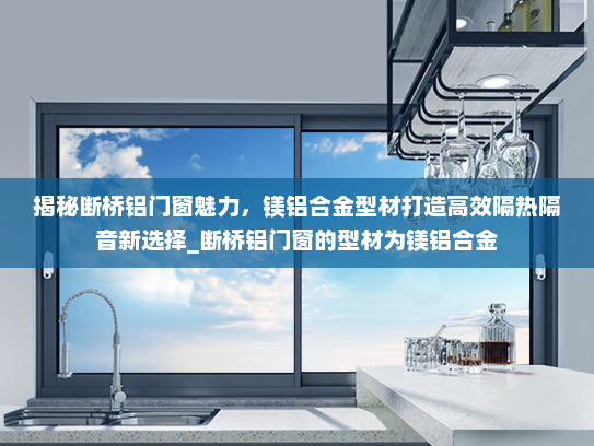 揭秘断桥铝门窗魅力，镁铝合金型材打造高效隔热隔音新选择_断桥铝门窗的型材为镁铝合金