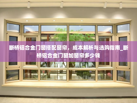 断桥铝合金门窗搭配窗帘，成本解析与选购指南_断桥铝合金门窗加窗帘多少钱