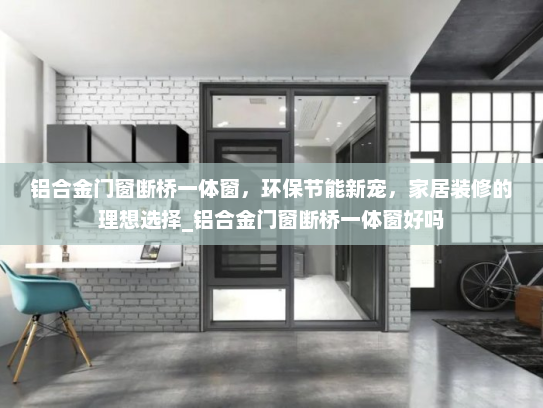 铝合金门窗断桥一体窗，环保节能新宠，家居装修的理想选择_铝合金门窗断桥一体窗好吗