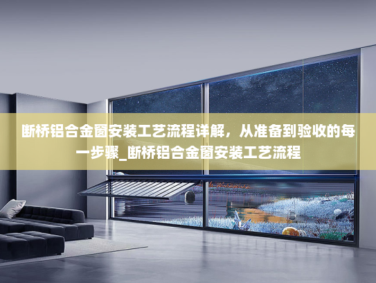 断桥铝合金窗安装工艺流程详解，从准备到验收的每一步骤_断桥铝合金窗安装工艺流程
