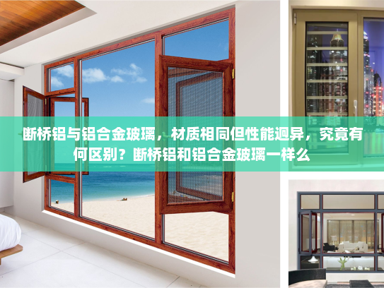 断桥铝与铝合金玻璃，材质相同但性能迥异，究竟有何区别？断桥铝和铝合金玻璃一样么