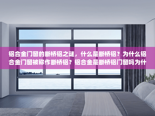 铝合金门窗的断桥铝之谜，什么是断桥铝？为什么铝合金门窗被称作断桥铝？铝合金是断桥铝门窗吗为什么
