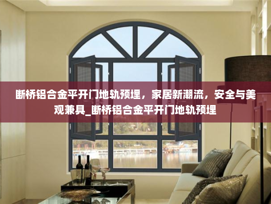 断桥铝合金平开门地轨预埋，家居新潮流，安全与美观兼具_断桥铝合金平开门地轨预埋