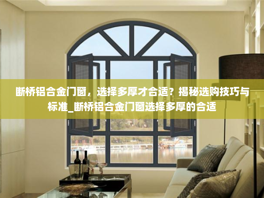 断桥铝合金门窗，选择多厚才合适？揭秘选购技巧与标准_断桥铝合金门窗选择多厚的合适
