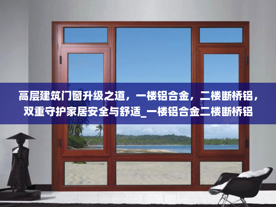 高层建筑门窗升级之道，一楼铝合金，二楼断桥铝，双重守护家居安全与舒适_一楼铝合金二楼断桥铝