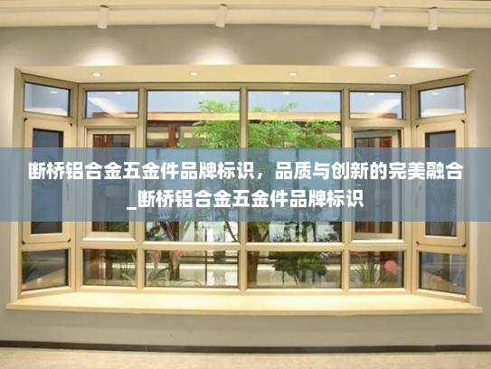 断桥铝合金五金件品牌标识，品质与创新的完美融合_断桥铝合金五金件品牌标识