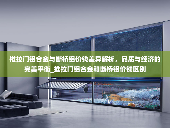 推拉门铝合金与断桥铝价钱差异解析，品质与经济的完美平衡_推拉门铝合金和断桥铝价钱区别