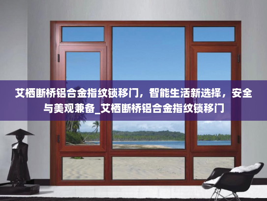 艾栖断桥铝合金指纹锁移门，智能生活新选择，安全与美观兼备_艾栖断桥铝合金指纹锁移门