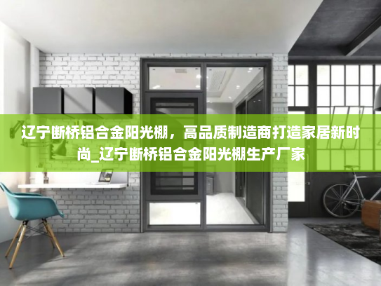 辽宁断桥铝合金阳光棚，高品质制造商打造家居新时尚_辽宁断桥铝合金阳光棚生产厂家