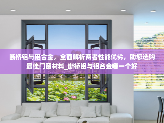 断桥铝与铝合金，全面解析两者性能优劣，助您选购最佳门窗材料_断桥铝与铝合金哪一个好