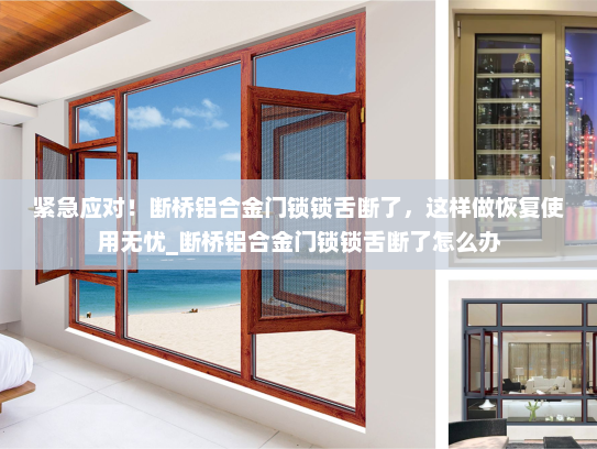 紧急应对！断桥铝合金门锁锁舌断了，这样做恢复使用无忧_断桥铝合金门锁锁舌断了怎么办