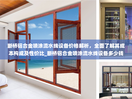 断桥铝合金喷涂流水线设备价格解析，全面了解其成本构成及性价比_断桥铝合金喷涂流水线设备多少钱