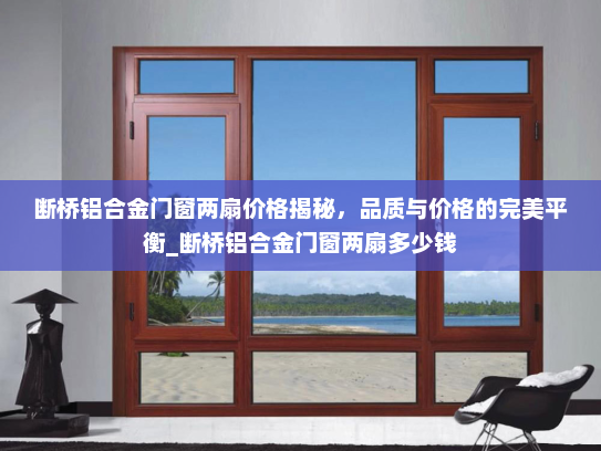 断桥铝合金门窗两扇价格揭秘，品质与价格的完美平衡_断桥铝合金门窗两扇多少钱