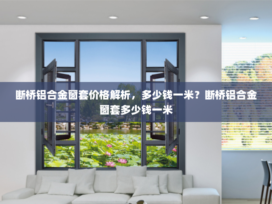 断桥铝合金窗套价格解析，多少钱一米？断桥铝合金窗套多少钱一米