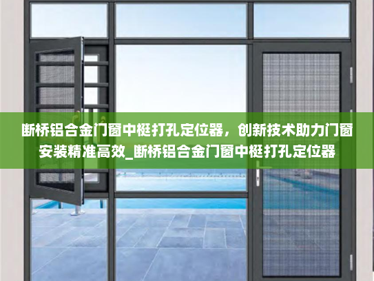 断桥铝合金门窗中梃打孔定位器，创新技术助力门窗安装精准高效_断桥铝合金门窗中梃打孔定位器