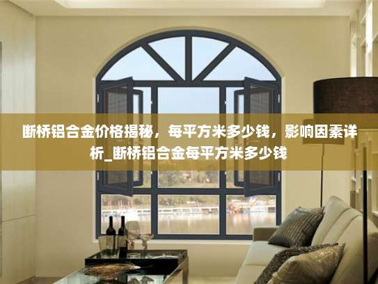 断桥铝合金价格揭秘，每平方米多少钱，影响因素详析_断桥铝合金每平方米多少钱