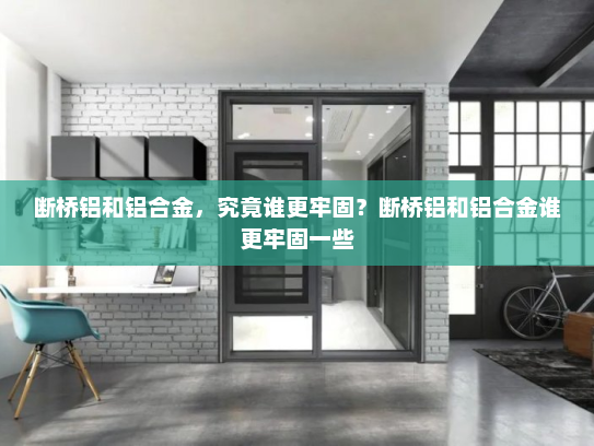 断桥铝和铝合金，究竟谁更牢固？断桥铝和铝合金谁更牢固一些