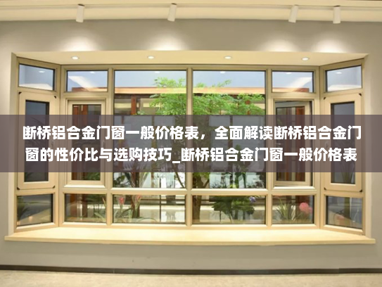 断桥铝合金门窗一般价格表，全面解读断桥铝合金门窗的性价比与选购技巧_断桥铝合金门窗一般价格表