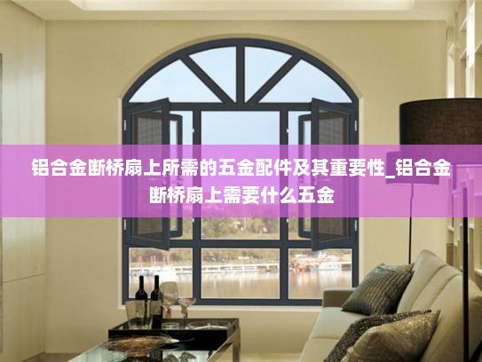 铝合金断桥扇上所需的五金配件及其重要性_铝合金断桥扇上需要什么五金